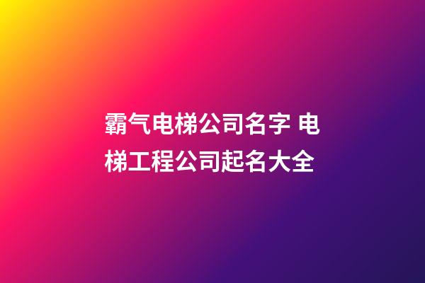 霸气电梯公司名字 电梯工程公司起名大全-第1张-公司起名-玄机派